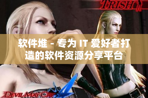 軟件堆 - 專為 IT 愛(ài)好者打造的軟件資源分享平臺(tái)