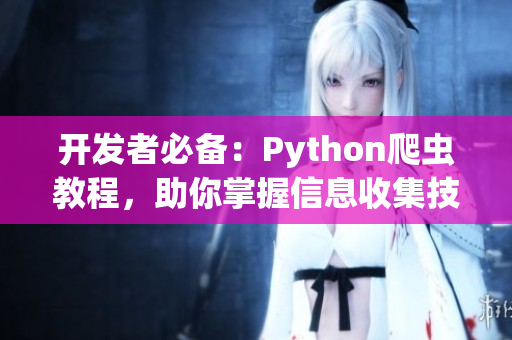 開發(fā)者必備：Python爬蟲教程，助你掌握信息收集技巧