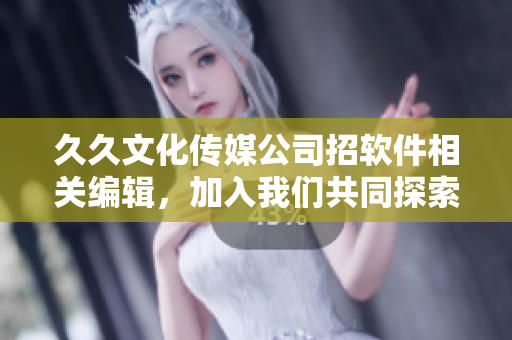 久久文化傳媒公司招軟件相關(guān)編輯，加入我們共同探索科技時(shí)代的創(chuàng)新美學(xué)！