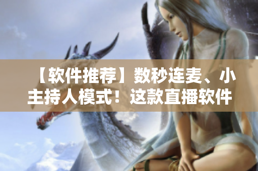 【軟件推薦】數(shù)秒連麥、小主持人模式！這款直播軟件值得體驗！