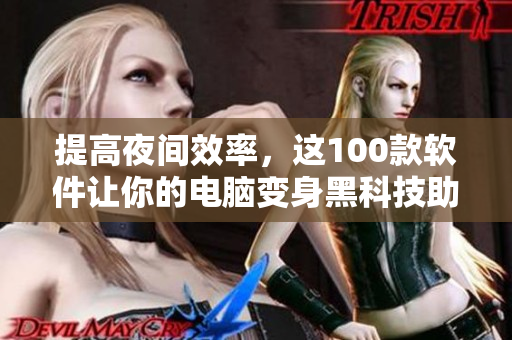 提高夜間效率，這100款軟件讓你的電腦變身黑科技助手！