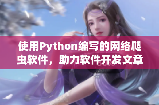 使用Python編寫(xiě)的網(wǎng)絡(luò)爬蟲(chóng)軟件，助力軟件開(kāi)發(fā)文章創(chuàng)作