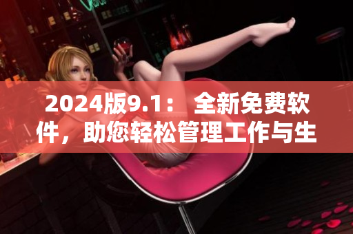 2024版9.1： 全新免費軟件，助您輕松管理工作與生活！