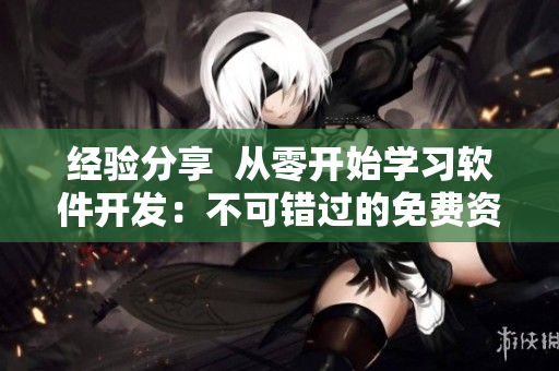 經(jīng)驗(yàn)分享  從零開始學(xué)習(xí)軟件開發(fā)：不可錯(cuò)過的免費(fèi)資源合集