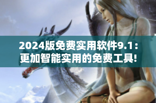 2024版免費(fèi)實(shí)用軟件9.1：更加智能實(shí)用的免費(fèi)工具!