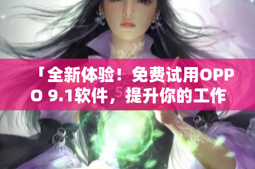 「全新體驗！免費試用OPPO 9.1軟件，提升你的工作效率」