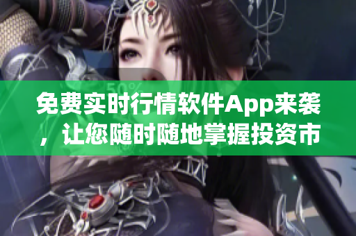 免費實時行情軟件App來襲，讓您隨時隨地掌握投資市場最新資訊！