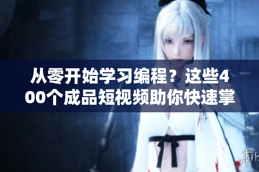 從零開始學(xué)習(xí)編程？這些400個(gè)成品短視頻助你快速掌握軟件開發(fā)技能！