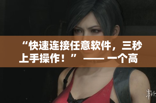 “快速連接任意軟件,三秒上手操作!” —— 一個高效的軟件快速入口 “快速連接任意軟件,三秒上手操作!” —— 一個高效的軟件快速入口