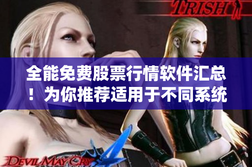 全能免費(fèi)股票行情軟件匯總！為你推薦適用于不同系統(tǒng)的下載方式