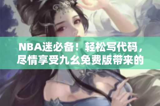 NBA迷必備！輕松寫代碼，盡情享受九幺免費版帶來的高效軟件體驗