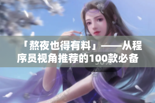 「熬夜也得有料」——從程序員視角推薦的100款必備軟件應(yīng)用TOP100！