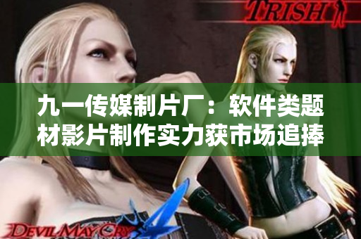 九一傳媒制片廠：軟件類題材影片制作實(shí)力獲市場追捧