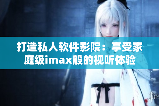 打造私人軟件影院：享受家庭級(jí)imax般的視聽(tīng)體驗(yàn)