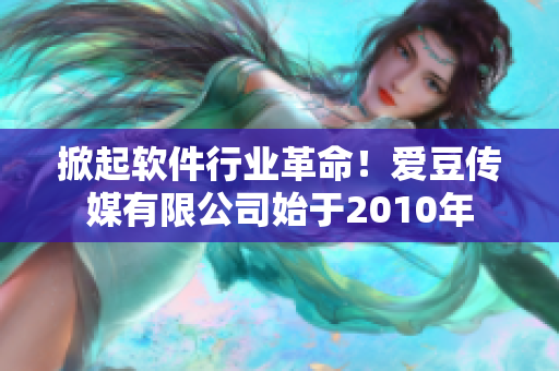 掀起軟件行業(yè)革命！愛豆傳媒有限公司始于2010年