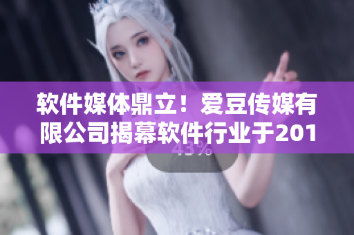 軟件媒體鼎立！愛豆傳媒有限公司揭幕軟件行業(yè)于2010年