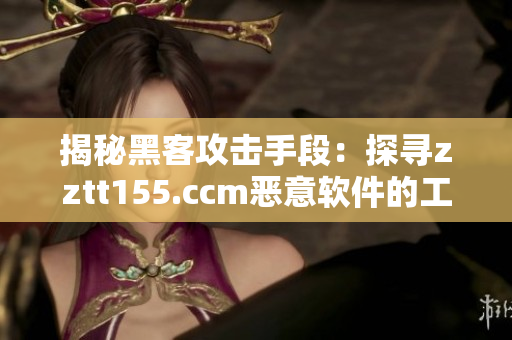 揭秘黑客攻擊手段：探尋zztt155.ccm惡意軟件的工作原理