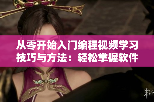 從零開(kāi)始入門編程視頻學(xué)習(xí)技巧與方法：輕松掌握軟件開(kāi)發(fā)精髓