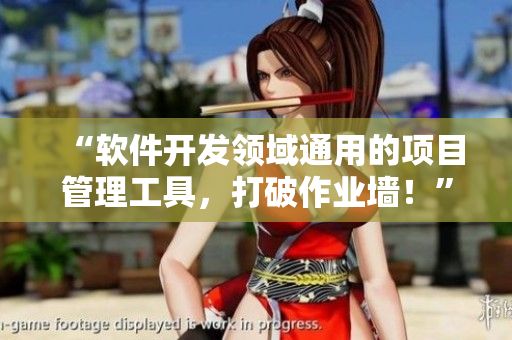 “軟件開發(fā)領(lǐng)域通用的項(xiàng)目管理工具,打破作業(yè)墻!” “軟件開發(fā)領(lǐng)域通用的項(xiàng)目管理工具,打破作業(yè)墻!”