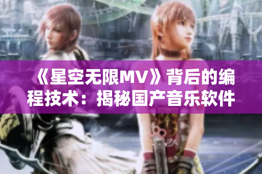 《星空無(wú)限MV》背后的編程技術(shù)：揭秘國(guó)產(chǎn)音樂(lè)軟件的制作過(guò)程