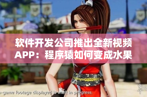 軟件開發(fā)公司推出全新視頻APP：程序猿如何變成水果狂人！