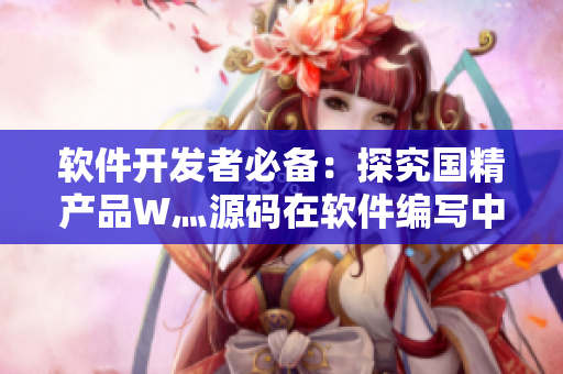 軟件開(kāi)發(fā)者必備：探究國(guó)精產(chǎn)品W灬源碼在軟件編寫(xiě)中的應(yīng)用