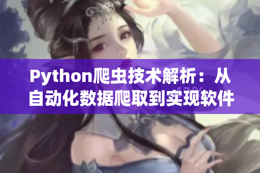 Python爬蟲(chóng)技術(shù)解析：從自動(dòng)化數(shù)據(jù)爬取到實(shí)現(xiàn)軟件定制化需求