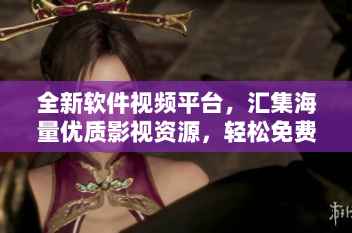 全新軟件視頻平臺(tái)，匯集海量?jī)?yōu)質(zhì)影視資源，輕松免費(fèi)觀看！