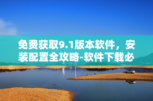 免費(fèi)獲取9.1版本軟件，安裝配置全攻略-軟件下載必看！