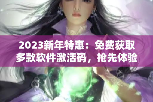 2023新年特惠：免費獲取多款軟件激活碼，搶先體驗最新功能!