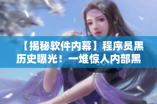 【揭秘軟件內(nèi)幕】程序員黑歷史曝光！一堆驚人內(nèi)部黑料等你來(lái)看！