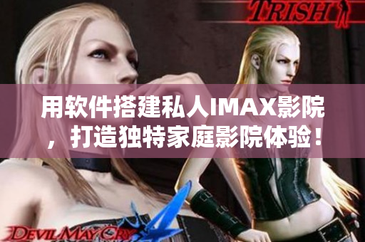 用軟件搭建私人IMAX影院，打造獨特家庭影院體驗！