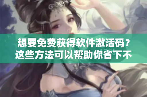 想要免費(fèi)獲得軟件激活碼？這些方法可以幫助你省下不少的錢(qián)！