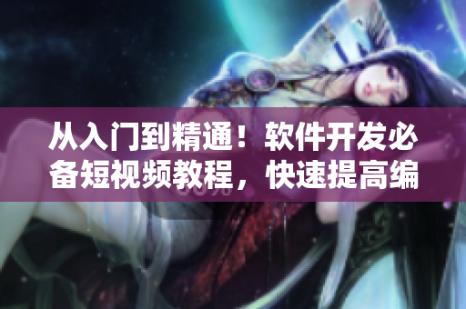 從入門到精通!軟件開發(fā)必備短視頻教程,快速提高編程技能! 從入門到精通!軟件開發(fā)必備短視頻教程,快速提高編程技能!