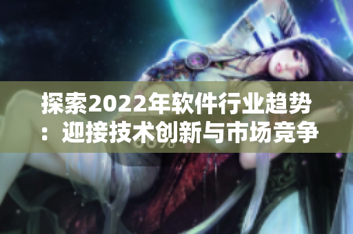 探索2022年軟件行業(yè)趨勢(shì)：迎接技術(shù)創(chuàng)新與市場(chǎng)競(jìng)爭(zhēng)的挑戰(zhàn)。