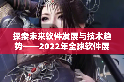 探索未來軟件發(fā)展與技術(shù)趨勢(shì)——2022年全球軟件展望 探索未來軟件發(fā)展與技術(shù)趨勢(shì)——2022年全球軟件展望