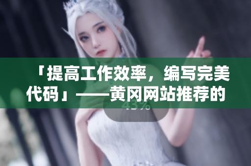 「提高工作效率，編寫完美代碼」——黃岡網(wǎng)站推薦的軟件分享