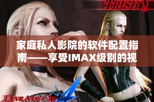 家庭私人影院的軟件配置指南——享受IMAX級(jí)別的視聽盛宴! 家庭私人影院的軟件配置指南——享受IMAX級(jí)別的視聽盛宴!
