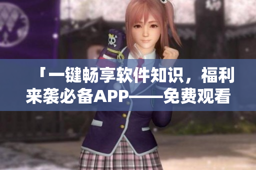 「一鍵暢享軟件知識(shí),福利來襲必備APP——免費(fèi)觀看軟件開發(fā)短視頻」 「一鍵暢享軟件知識(shí),福利來襲必備APP——免費(fèi)觀看軟件開發(fā)短視頻」