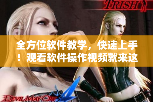全方位軟件教學(xué)，快速上手！觀看軟件操作視頻就來這里！