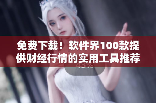 免費(fèi)下載!軟件界100款提供財(cái)經(jīng)行情的實(shí)用工具推薦 免費(fèi)下載!軟件界100款提供財(cái)經(jīng)行情的實(shí)用工具推薦