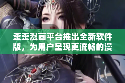 歪歪漫畫平臺推出全新軟件版，為用戶呈現(xiàn)更流暢的漫畫閱讀體驗！
