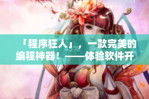 「程序狂人」，一款完美的編程神器！——體驗(yàn)軟件開發(fā)的全新境界！