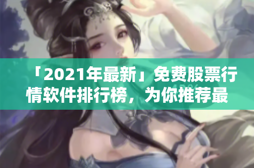 「2021年最新」免費股票行情軟件排行榜，為你推薦最好用的下載軟件！