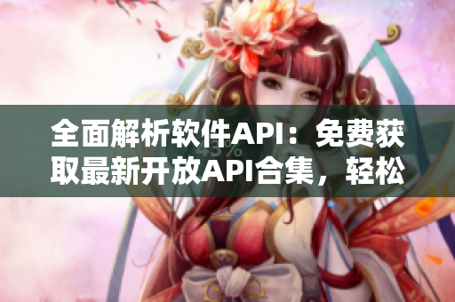 全面解析軟件API:免費獲取最新開放API合集,輕松實現(xiàn)軟件開發(fā)! 全面解析軟件API:免費獲取最新開放API合集,輕松實現(xiàn)軟件開發(fā)!