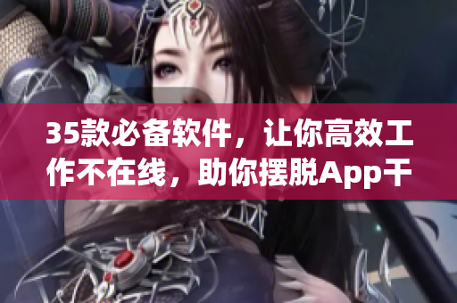 35款必備軟件，讓你高效工作不在線，助你擺脫App干擾