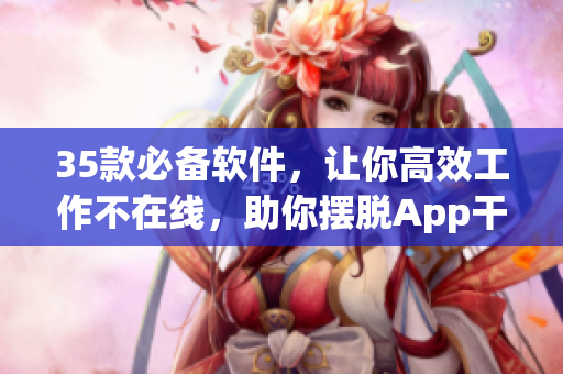 35款必備軟件，讓你高效工作不在線，助你擺脫App干擾