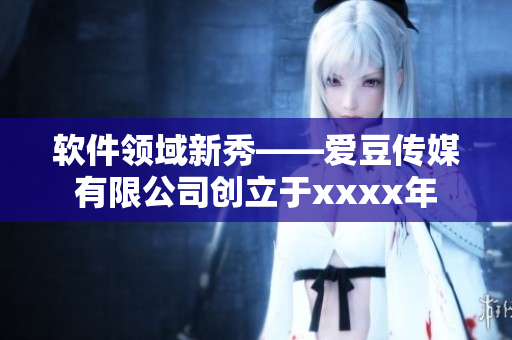 軟件領域新秀——愛豆傳媒有限公司創(chuàng)立于xxxx年
