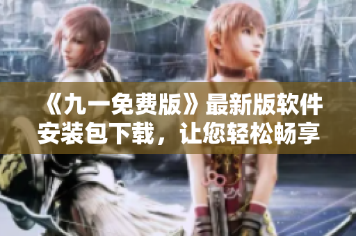 《九一免費版》最新版軟件安裝包下載，讓您輕松暢享全方位軟件使用體驗!