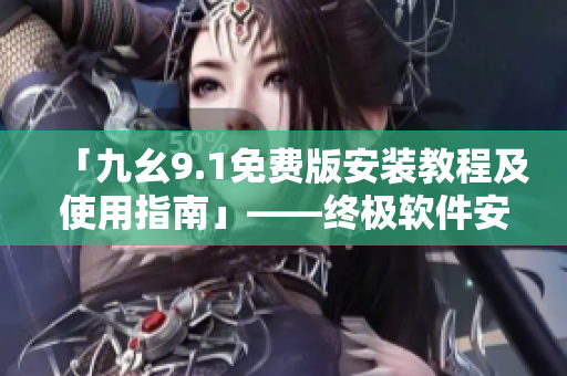 「九幺9.1免費(fèi)版安裝教程及使用指南」——終極軟件安裝篇